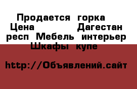 Продается  горка  › Цена ­ 18 000 - Дагестан респ. Мебель, интерьер » Шкафы, купе   